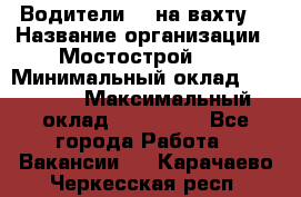 Водители BC на вахту. › Название организации ­ Мостострой 17 › Минимальный оклад ­ 87 000 › Максимальный оклад ­ 123 000 - Все города Работа » Вакансии   . Карачаево-Черкесская респ.